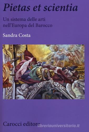 Pietas et scientia. Un sistema delle arti nell'Europa del Barocco di Sandra Costa edito da Carocci