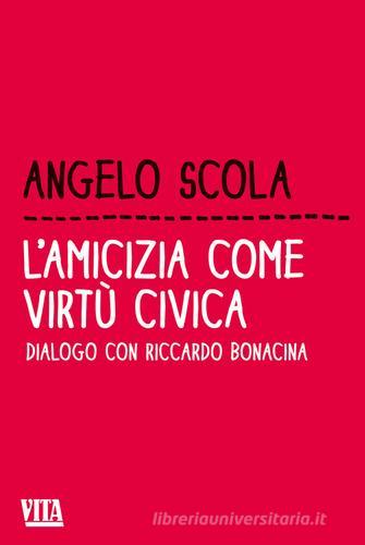 L' amicizia come virtù civica. Dialogo con Riccardo Bonacina di Angelo Scola, Riccardo Bonacina edito da Apogeo
