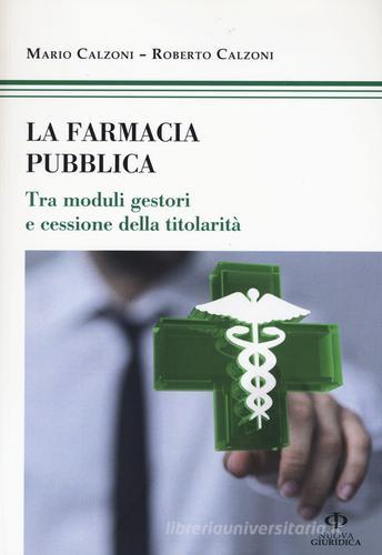 La farmacia pubblica. Tra moduli gestori e cessione della titolarità di Mario Calzoni, Roberto Calzoni edito da Nuova Giuridica