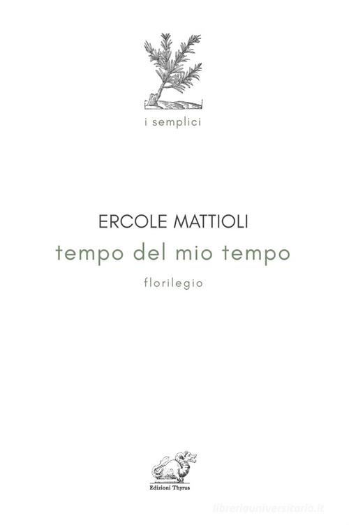 Tempo del mio tempo. Florilegio di Ercole Mattioli edito da Edizioni Thyrus