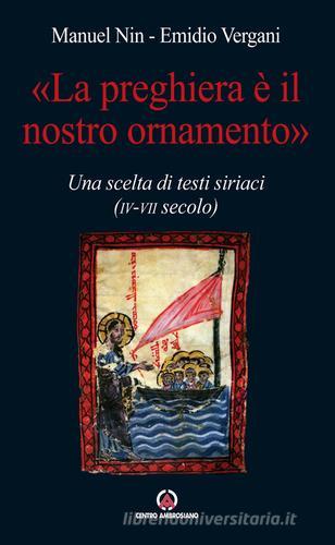 Preghiera è il nostro ornamento scelta di testi siriaci di Emidio Vergani, Manuel Nin edito da Centro Ambrosiano