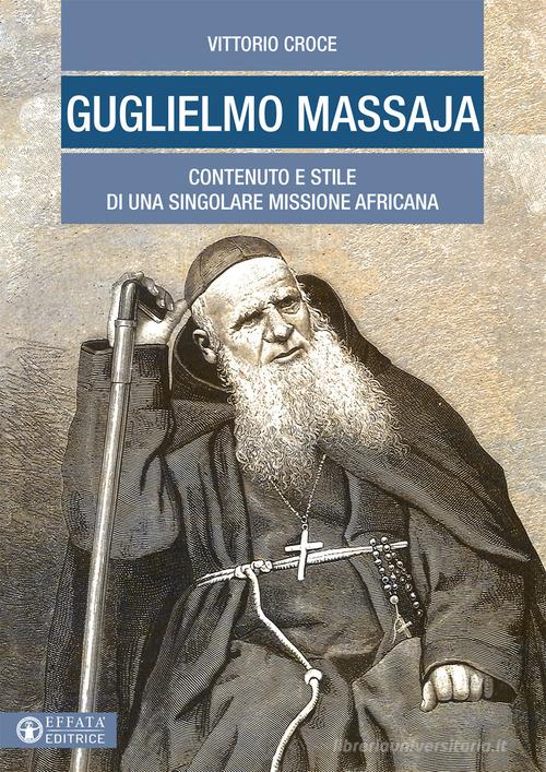 Guglielmo Massaja. Contenuto e stile di una singolare missione africana di Vittorio Croce edito da Effatà