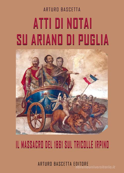Atti di notai su Ariano di Puglia: il massacro del 1861 sul Tricolle di Ariano Irpino di Arturo Bascetta edito da ABE