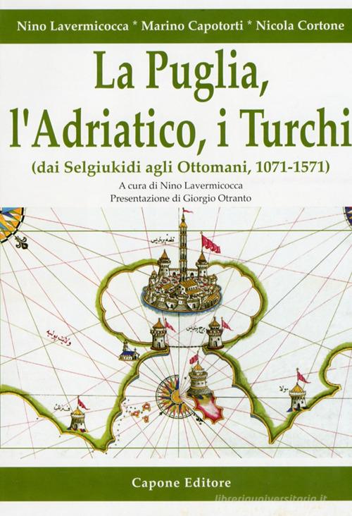 La Puglia, l'Adriatico, i turchi (dai selgiukidi agli ottomani, 1071-1571) di Nino Lavermicocca, Marino Capotorti, Nicola Cortone edito da Capone Editore