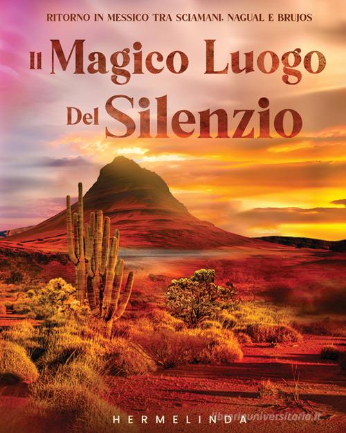 Il magico luogo del silenzio. Ritorno in Messico tra sciamani, nagual e brujos di Hermelinda edito da StreetLib