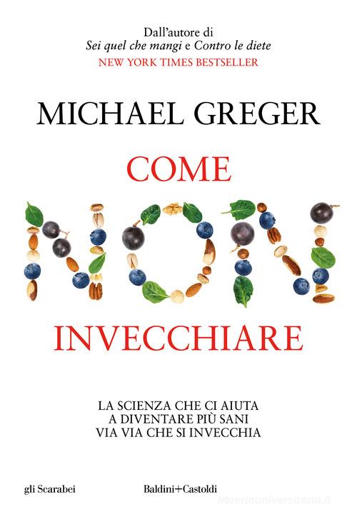 Come non invecchiare. La scienza che ci aiuta a diventare più sani via via che si invecchia di Michael Greger edito da Baldini + Castoldi