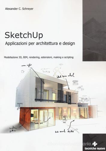 Sketchup. Applicazioni per architettura e design. Modellazione 3D, BIM, rendering, estensioni, making e scripting di Alexander C. Schreyer edito da Tecniche Nuove