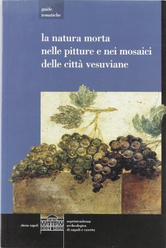 La natura morta nelle pitture e nei mosaici delle città vesuviane di Stefano De Caro edito da Electa Napoli