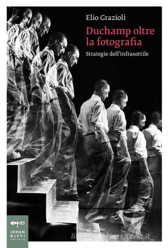 Duchamp oltre la fotografia di Elio Grazioli edito da Johan & Levi