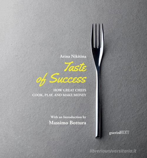 Taste of success. How great chefs cook, play, and make money di Arina Nikitina edito da Guerini Next