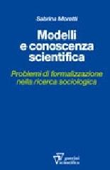 Modelli e conoscenza scientifica. Problemi di formalizzazione nella ricerca sociologica di Sabrina Moretti edito da Guerini Scientifica