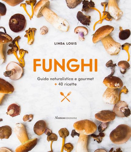 Funghi. Guida naturalistica e gourmet + 40 ricette di Linda Louis edito da Nomos Edizioni