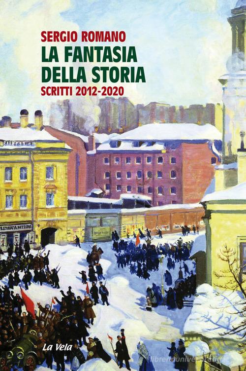 La fantasia della storia. Scritti 2012-2020 di Sergio Romano edito da La Vela (Viareggio)