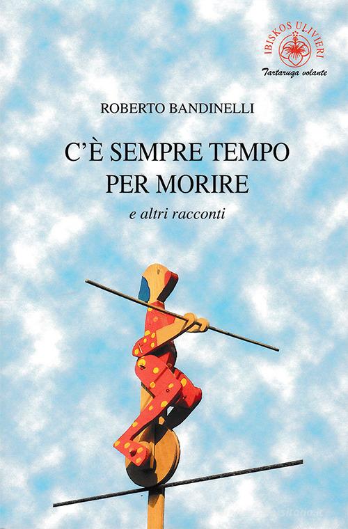 C'è sempre tempo per morire e altri racconti di Roberto Bandinelli edito da Ibiskos Ulivieri