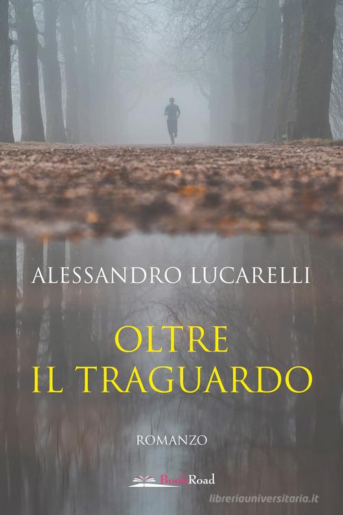 Oltre il traguardo di Alessandro Lucarelli edito da Bookroad