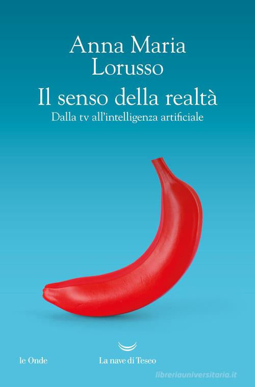 Il senso della realtà. Dalla tv all'intelligenza artificiale di Anna Maria Lorusso edito da La nave di Teseo