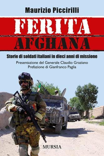 Ferita afghana. Storie di soldati italiani in dieci anni di missione di Maurizio Piccirilli edito da Ugo Mursia Editore