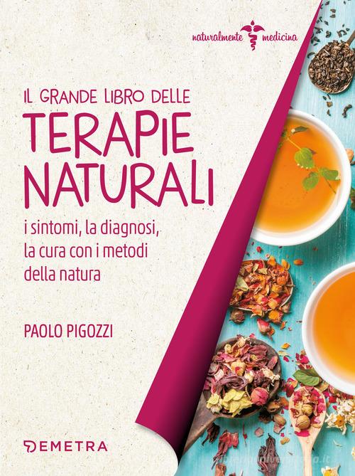 Il grande libro delle terapie naturali. I sintomi, la diagnosi, la cura con i metodi della natura di Paolo Pigozzi edito da Demetra