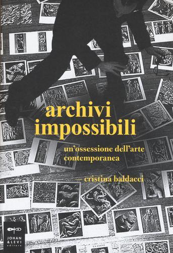 Archivi impossibili. Un'ossessione dell'arte contemporanea di Cristina Baldacci edito da Johan & Levi