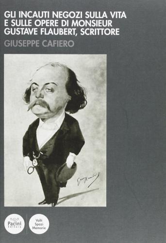 Gli incauti negozi sulla vita e sulle opere di monsieur Gustave Flaubert, scrittore di Giuseppe Cafiero edito da Pacini Editore