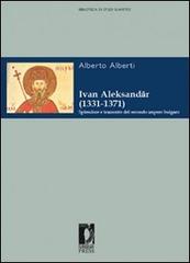 Ivan Aleksander (1331-1371). Splendore e tramonto del secondo impero bulgaro di Alberto Alberti edito da Firenze University Press