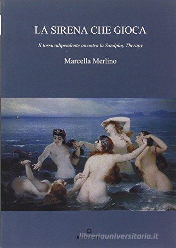 La sirena che gioca. Il tossicodipendente incontra la sandplay therapy di Marcella Merlino edito da Kappa