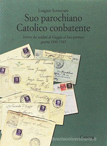 Suo parochiano catolico combatente. Lettere dei soldati di Gaggio al loro parroco guerra 1940-1945 edito da Canova