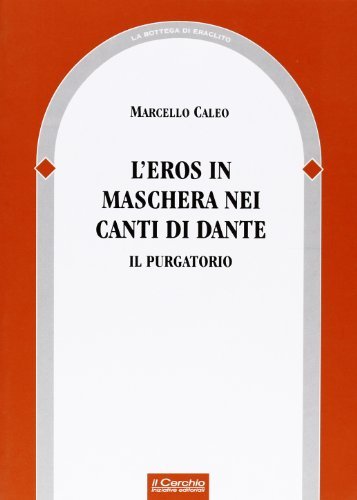 L' eros in maschera nei canti di Dante. Il purgatorio di Marcello Caleo edito da Il Cerchio