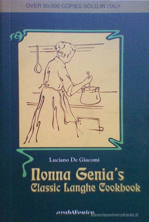 Nonna Genia's. Classic Langhe cookbook di Luciano De Giacomi edito da Araba Fenice