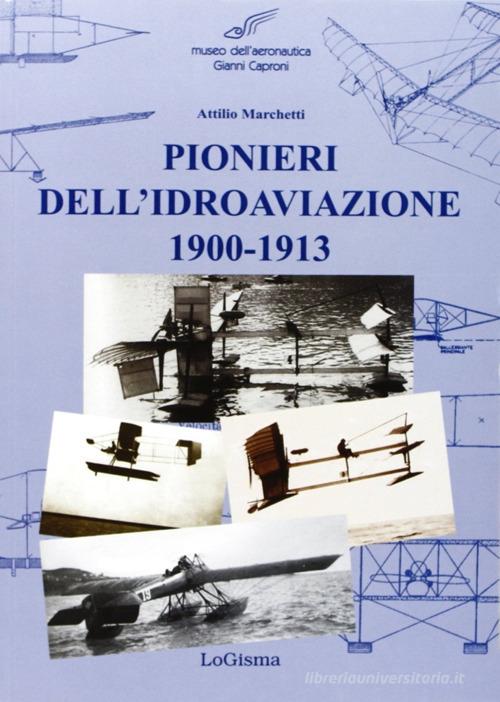 Pionieri dell'idroaviazione 1900-1913 di Attilio Marchetti edito da LoGisma