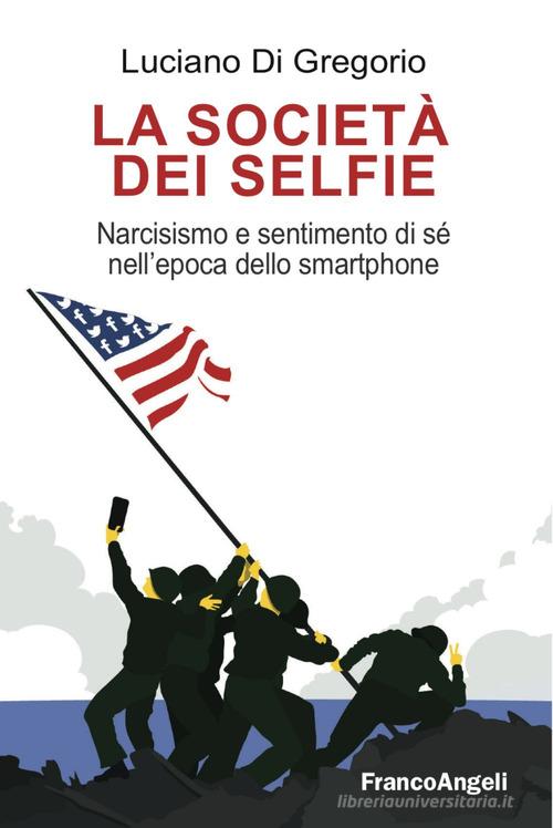 La società dei selfie. Narcisismo e sentimento di sé nell'epoca dello smartphone di Luciano Di Gregorio edito da Franco Angeli