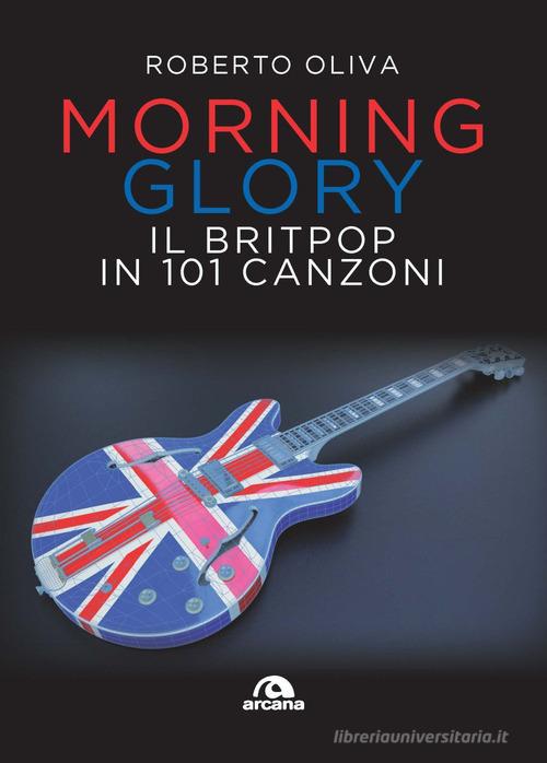 Morning glory. Il britpop in 101 canzoni di Roberto Oliva edito da Arcana