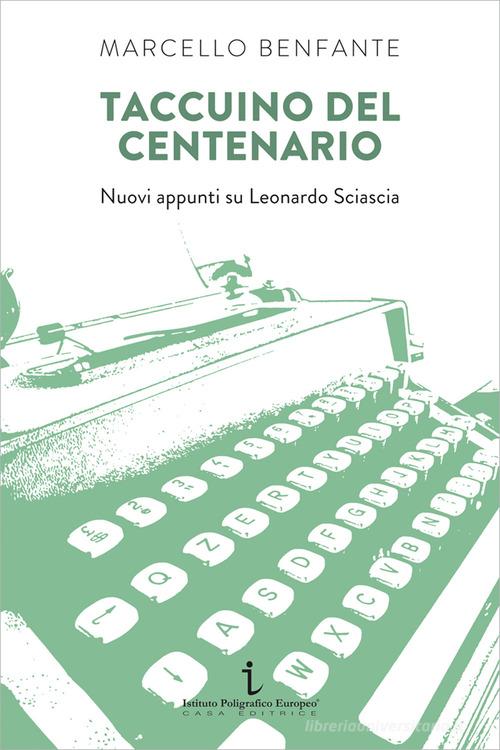 Taccuino del centenario. Nuovi appunti su Leonardo Sciascia di Marcello Benfante edito da Istituto Poligrafico Europeo