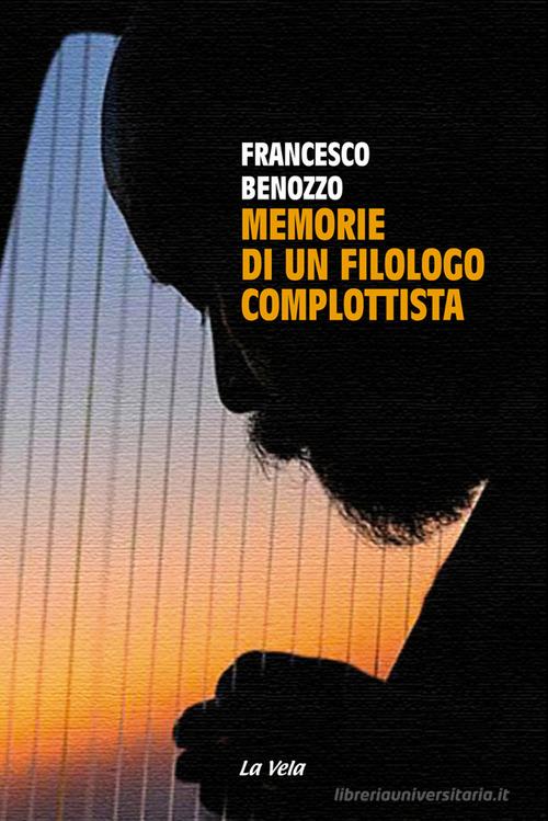 Memorie di un filologo complottista di Francesco Benozzo edito da La Vela (Viareggio)