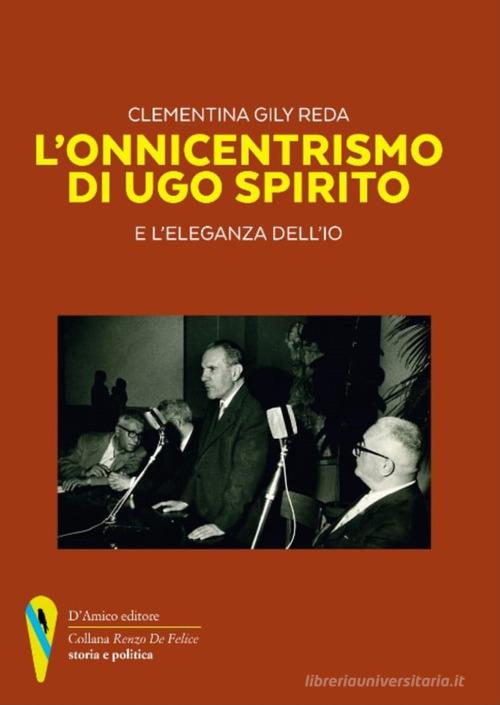 L'onnicentrismo di Ugo Spirito e l'eleganza dell'io di Clementina Gily Reda edito da D'Amico Editore
