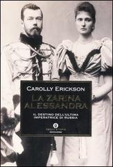 La zarina Alessandra. Il destino dell'ultima imperatrice di Russia di Carolly Erickson edito da Mondadori