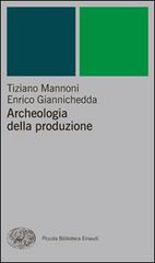 Archeologia della produzione di Tiziano Mannoni, Enrico Giannichedda edito da Einaudi
