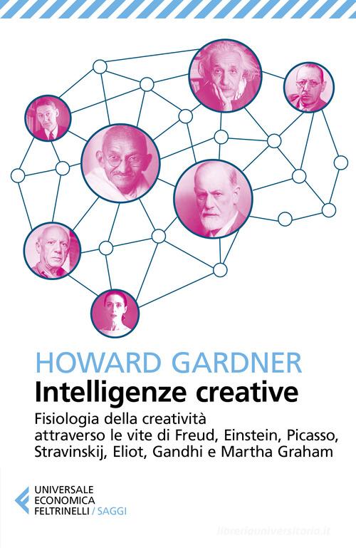 Intelligenze creative. Fisiologia della creatività attraverso le vite di Freud, Einstein, Picasso, Stravinskij, Eliot, Gandhi e Martha Graham di Howard Gardner edito da Feltrinelli
