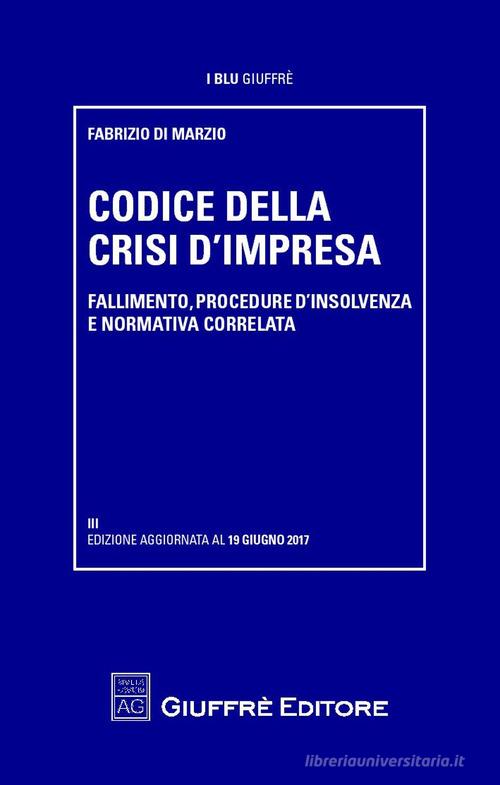 Codice della crisi di impresa. Fallimento, procedure d'insolvenza e normativa correlata di Fabrizio Di Marzio edito da Giuffrè