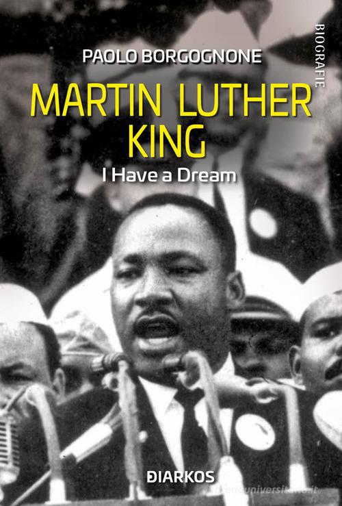 Martin Luther King. I have a dream di Paolo Borgognone edito da DIARKOS