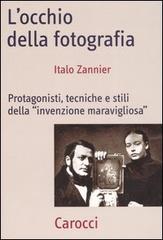 L' occhio della fotografia. Protagonisti, tecniche e stili della «Invenzione maravigliosa» di Italo Zannier edito da Carocci
