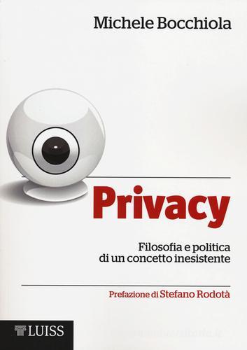 Privacy. Filosofia e politica di un concetto inesistente di Michele Bocchiola edito da Luiss University Press