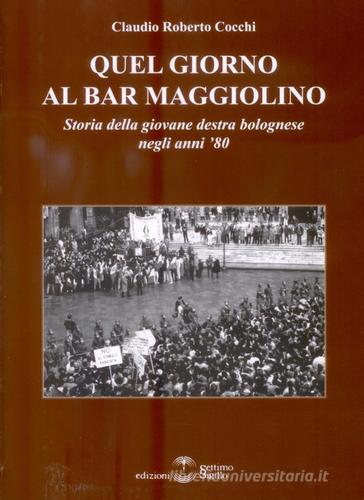 Quel giorno al bar Maggiolino. Storia della giovane destra bolognese negli anni '80 di Claudio Roberto Cocchi edito da Settimo Sigillo-Europa Lib. Ed