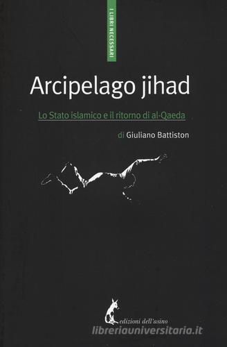 Arcipelago Jihad. Lo Stato islamico e il ritorno di al-Qaeda di Giuliano Battiston edito da Edizioni dell'Asino