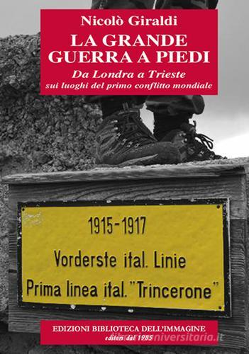 La grande guerra a piedi. Da Londra a Trieste sui luoghi del primo conflitto mondiale di Nicolò Giraldi edito da Biblioteca dell'Immagine