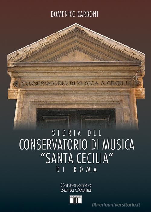 Storia del Conservatorio di musica "Santa Cecilia" di Roma di Domenico Carboni edito da Zecchini