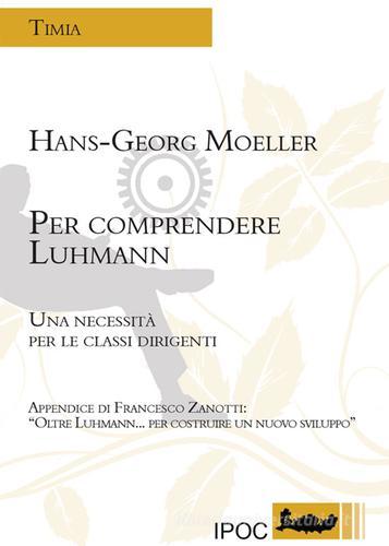 Per comprendere Luhmann. Una necessità per le classi dirigenti di Hans-Georg Moeller edito da Ipoc