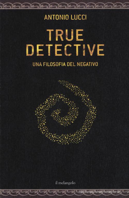 True detective. Una filosofia al negativo di Antonio Lucci edito da Il Nuovo Melangolo