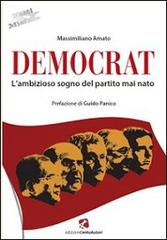 Democrat. L'ambizioso sogno del partito mai nato di Massimiliano Amato edito da Cento Autori