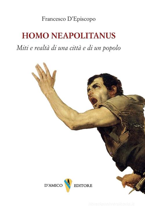 Homo neapolitanus. Mito e realtà di una città e di un popolo di Francesco D'Episcopo edito da D'Amico Editore